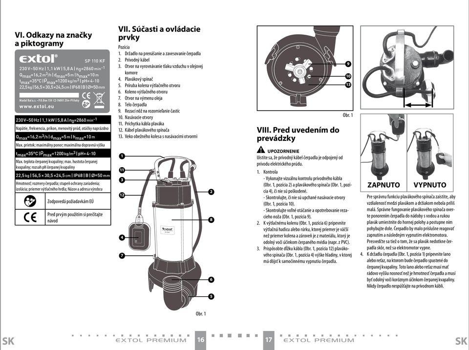 eu 230 V~50 Hz 1,1 kw 5,8 A n 0 =2860 min -1 Napätie, frekvencia, príkon, menovitý prúd, otáčky naprázdno Q max =16,2 m 3 /h d max =5 m h max =10 m Max.