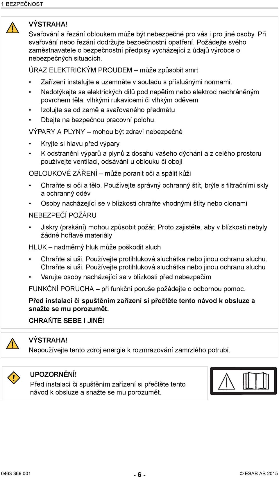 ÚRAZ ELEKTRICKÝM PROUDEM může způsobit smrt Zařízení instalujte a uzemněte v souladu s příslušnými normami.