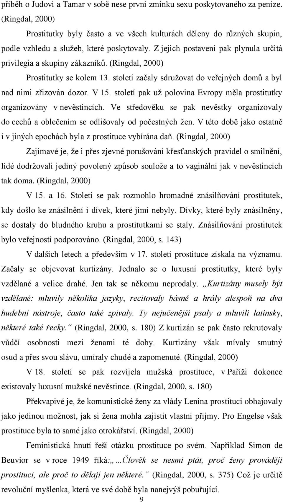 (Ringdal, 2000) Prostitutky se kolem 13. století začaly sdružovat do veřejných domů a byl nad nimi zřizován dozor. V 15. století pak už polovina Evropy měla prostitutky organizovány v nevěstincích.