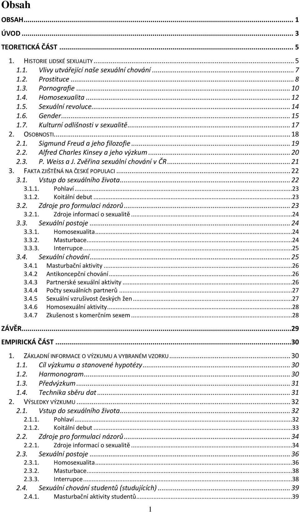 P. Weiss a J. Zvěřina sexuální chování v ČR... 21 3. FAKTA ZJIŠTĚNÁ NA ČESKÉ POPULACI... 22 3.1. Vstup do sexuálního života... 22 3.1.1. 3.1.2. Pohlaví...23 Koitální debut...23 3.2. Zdroje pro formulaci názorů.