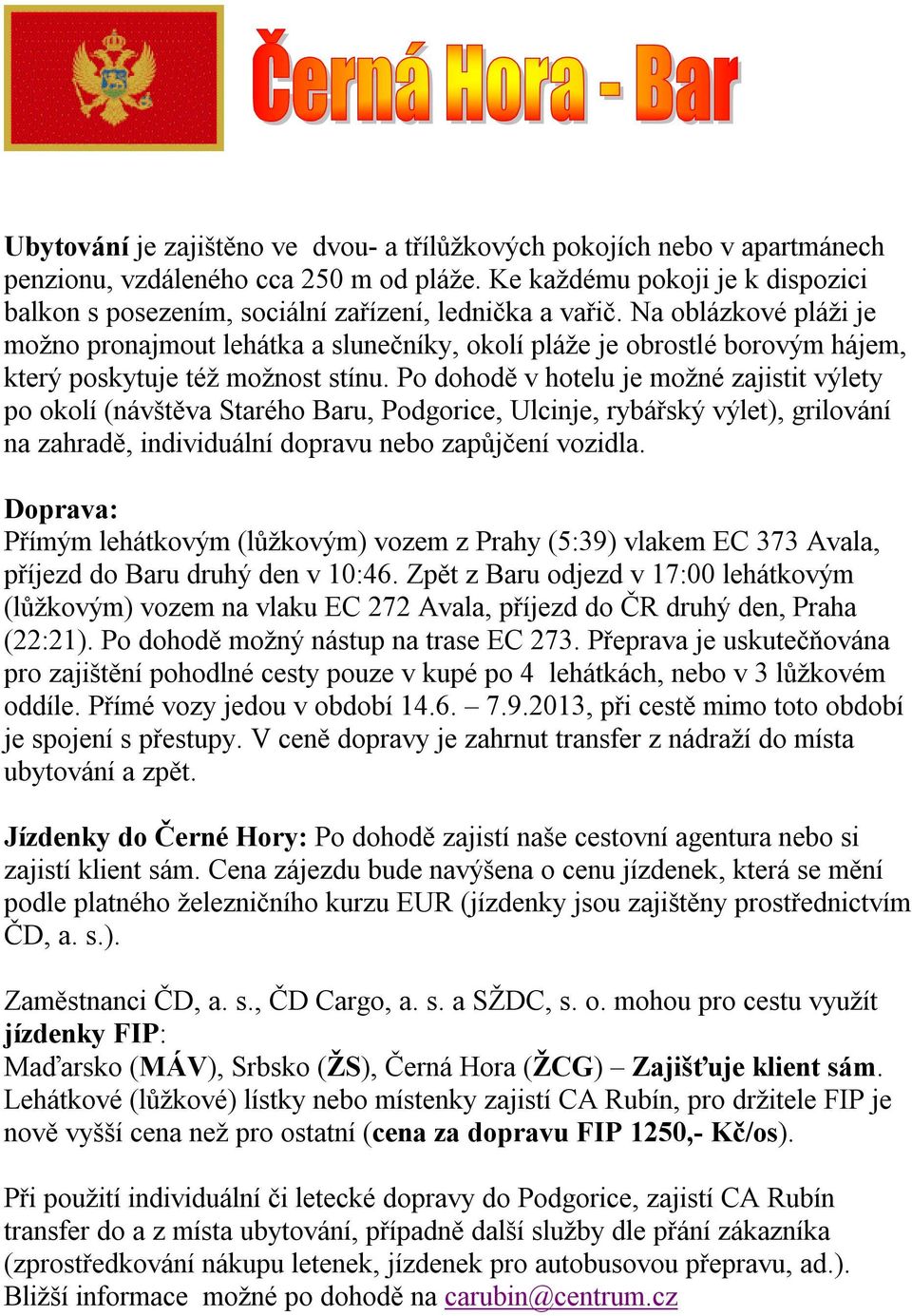 (návštěva Starého Baru, Podgorice, Ulcinje, rybářský výlet), grilování na zahradě, individuální dopravu nebo zapůjčení vozidla Doprava: Přímým lehátkovým (lůžkovým) vozem z Prahy (5:39) vlakem EC 373