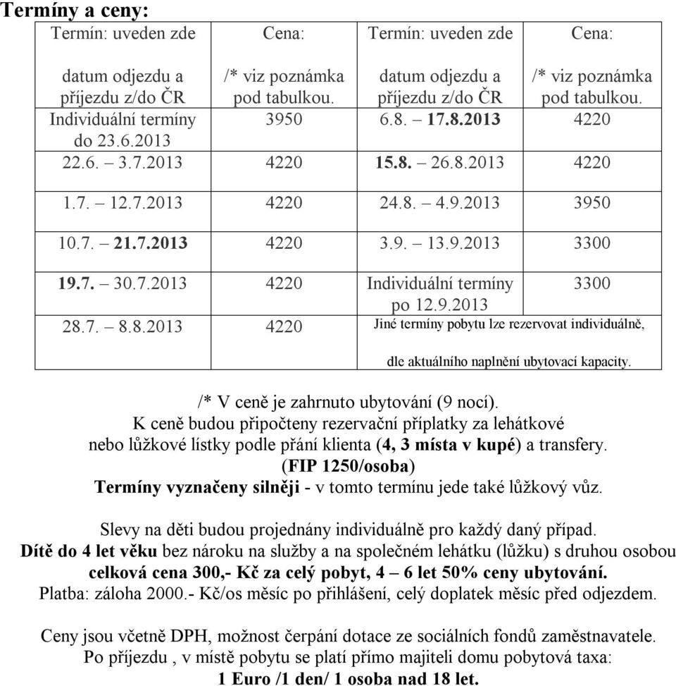 /* V ceně je zahrnuto ubytování (9 nocí) K ceně budou připočteny rezervační příplatky za lehátkové nebo lůžkové lístky podle přání klienta (4, 3 místa v kupé) a transfery (FIP 1250/osoba) Termíny