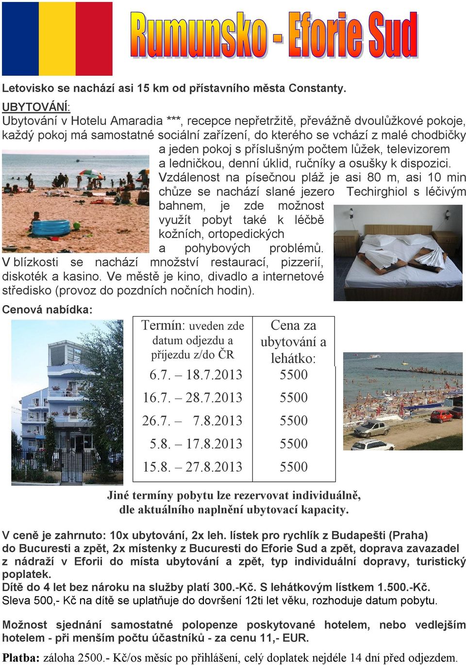 asi 10 min chůze se nachází slané jezero Techirghiol s léčivým bahnem, je zde možnost využít pobyt také k léčbě kožních, ortopedických a pohybových problémů V blízkosti se nachází množství