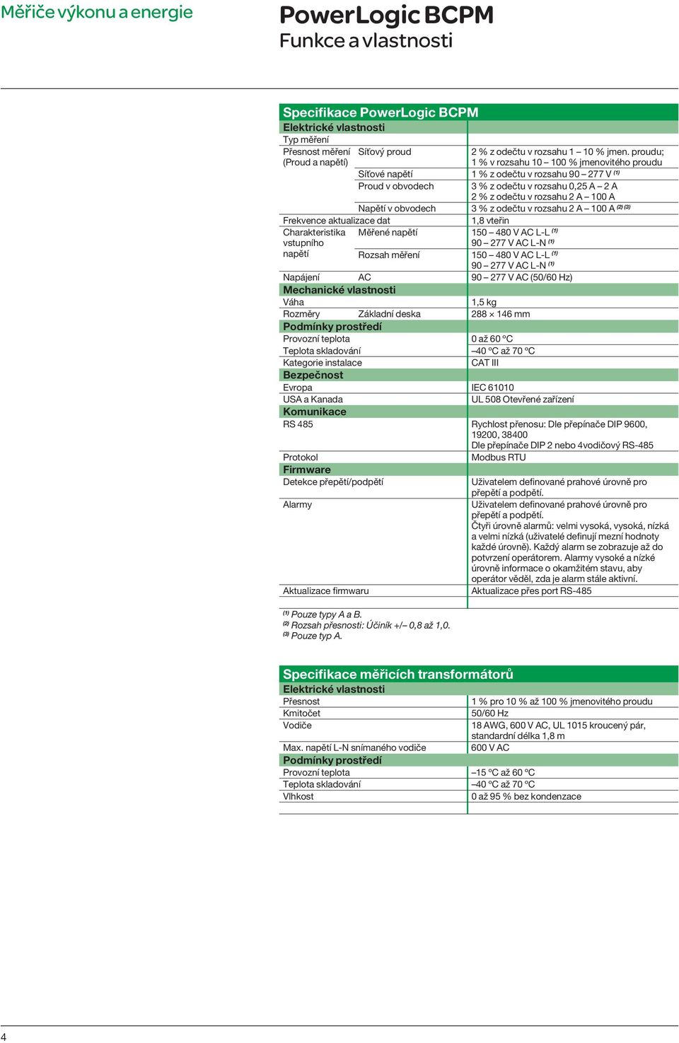 Napětí v obvodech 3 % z odečtu v rozsahu 2 A 100 A 1,8 vteřin Měřené napětí 150 480 V AC L-L (1) 90 277 V AC L-N (1) Rozsah měření 150 480 V AC L-L (1) 90 277 V AC L-N (1) Napájení AC 90 277 V AC