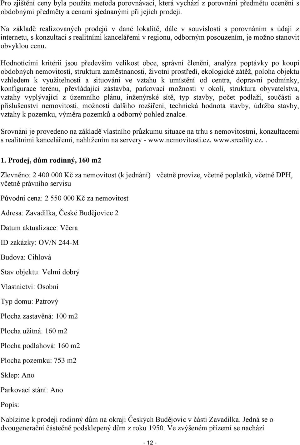 cenu. Hodnotícími kritérii jsou především velikost obce, správní členění, analýza poptávky po koupi obdobných nemovitostí, struktura zaměstnanosti, životní prostředí, ekologické zátěž, poloha objektu