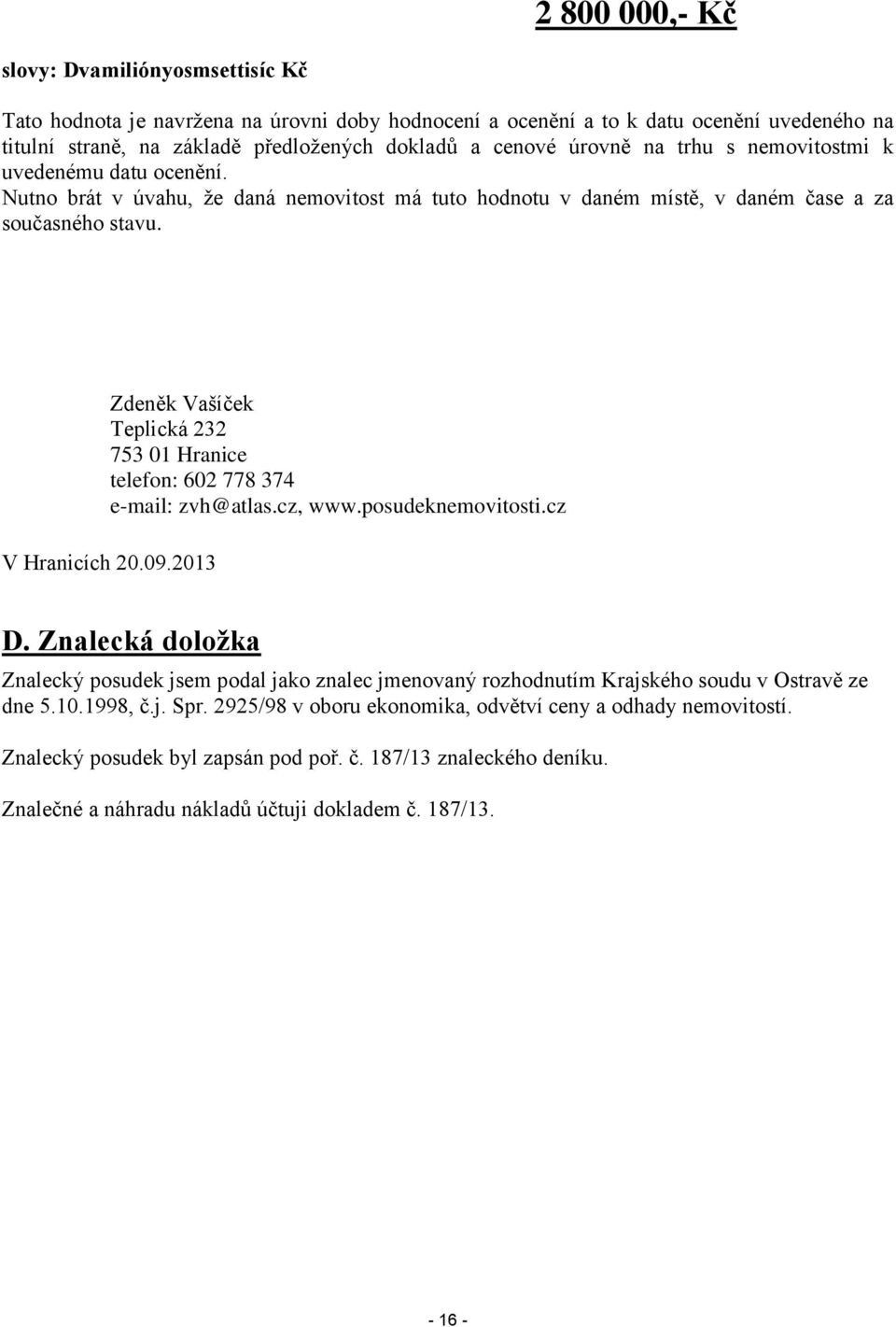 Zdeněk Vašíček Teplická 232 753 01 Hranice telefon: 602 778 374 e-mail: zvh@atlas.cz, www.posudeknemovitosti.cz V Hranicích 20.09.2013 D.