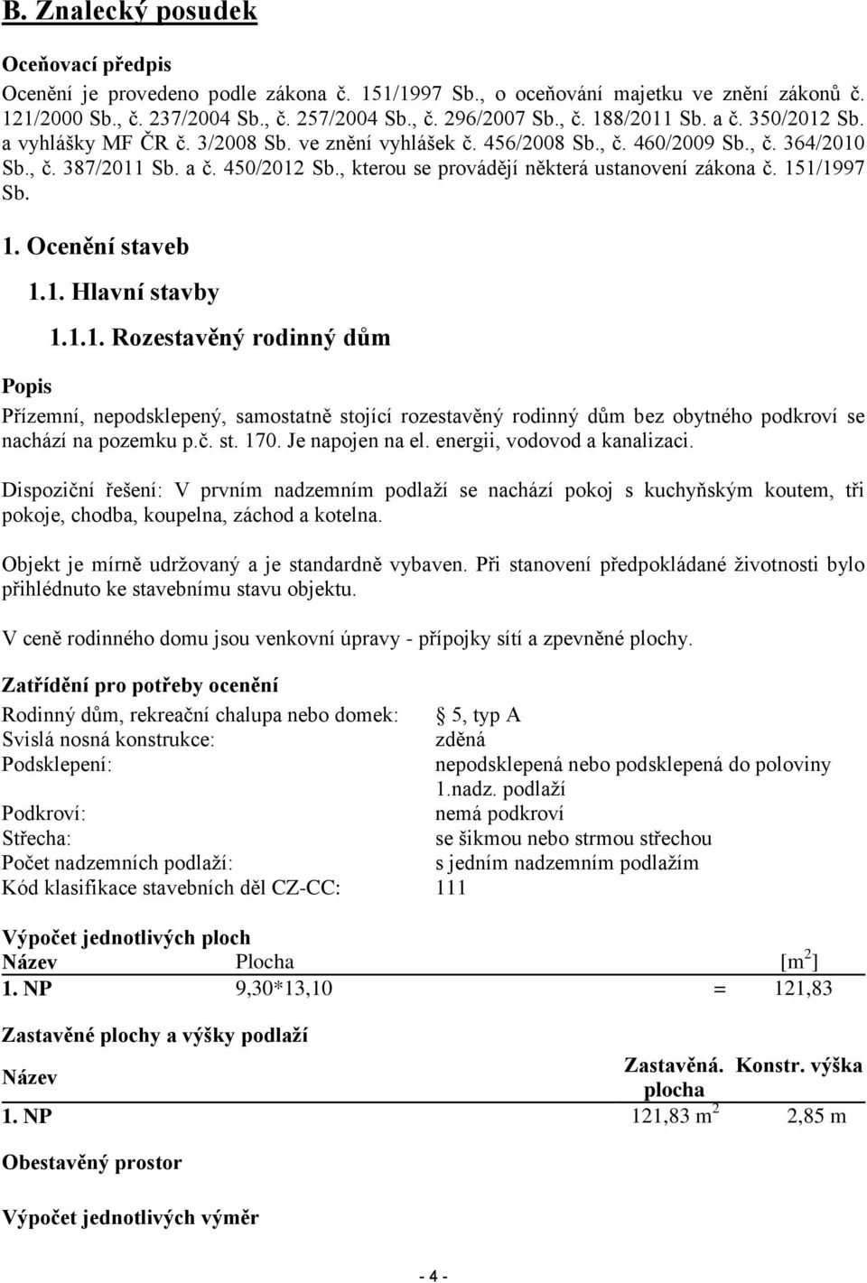 , kterou se provádějí některá ustanovení zákona č. 151/1997 Sb. 1. Ocenění staveb 1.1. Hlavní stavby 1.1.1. Rozestavěný rodinný dům Popis Přízemní, nepodsklepený, samostatně stojící rozestavěný rodinný dům bez obytného podkroví se nachází na pozemku p.