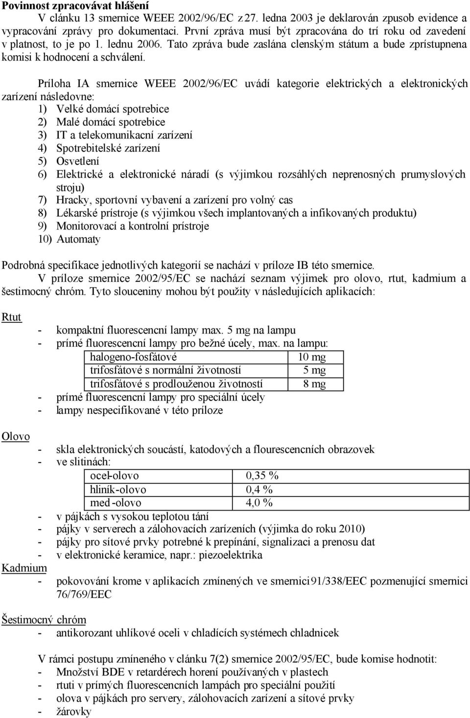Príloha IA smernice WEEE 2002/96/EC uvádí kategorie elektrických a elektronických zarízení následovne: 1) Velké domácí spotrebice 2) Malé domácí spotrebice 3) IT a telekomunikacní zarízení 4)