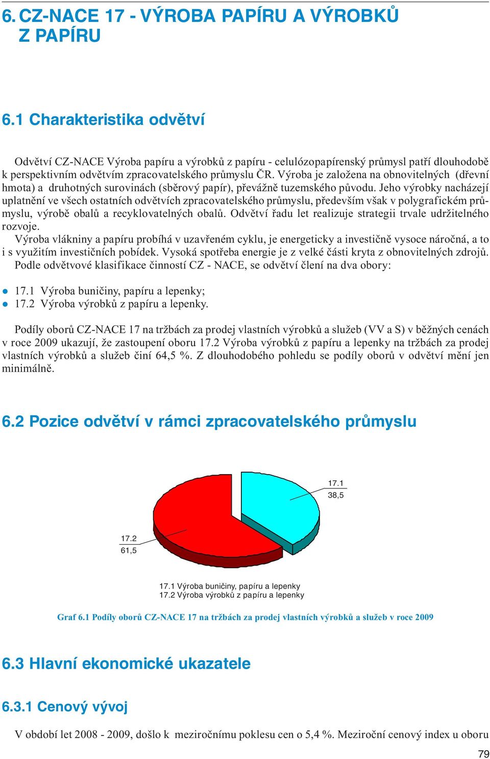 Výroba je založena na obnovitelných (dřevní hmota) a druhotných surovinách (sběrový papír), převážně tuzemského původu.