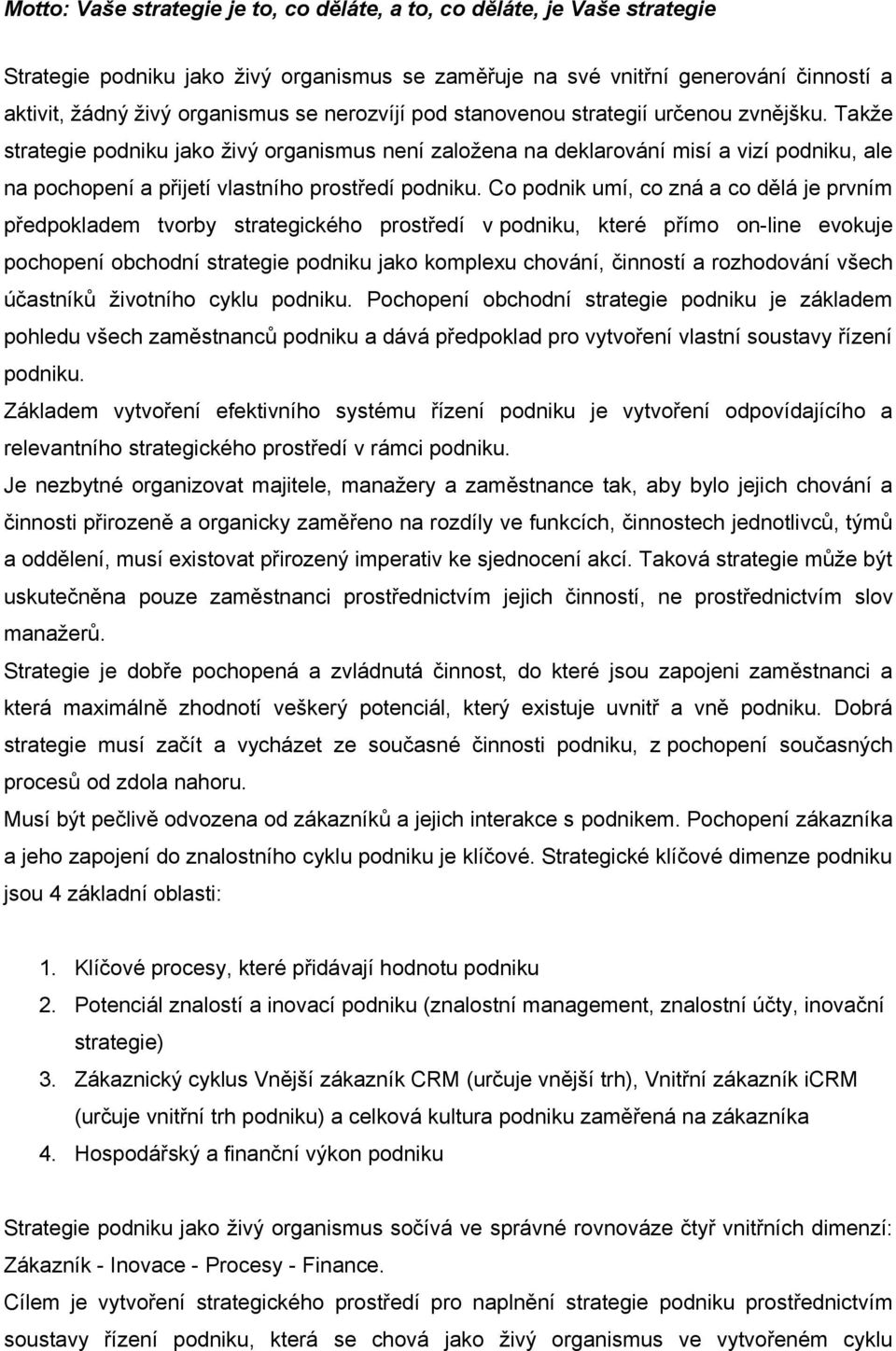 Takže strategie podniku jako živý organismus není založena na deklarování misí a vizí podniku, ale na pochopení a přijetí vlastního prostředí podniku.