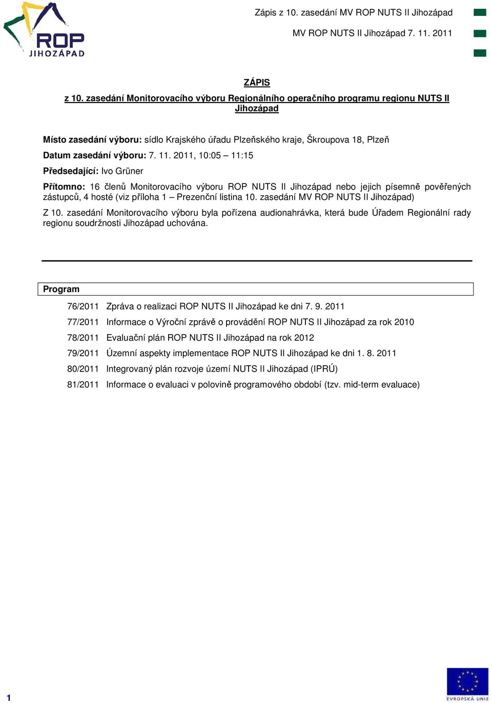 11. 2011, 10:05 11:15 Předsedající: Ivo Grüner Přítomno: 16 členů Monitorovacího výboru ROP NUTS II Jihozápad nebo jejich písemně pověřených zástupců, 4 hosté (viz příloha 1 Prezenční listina 10.