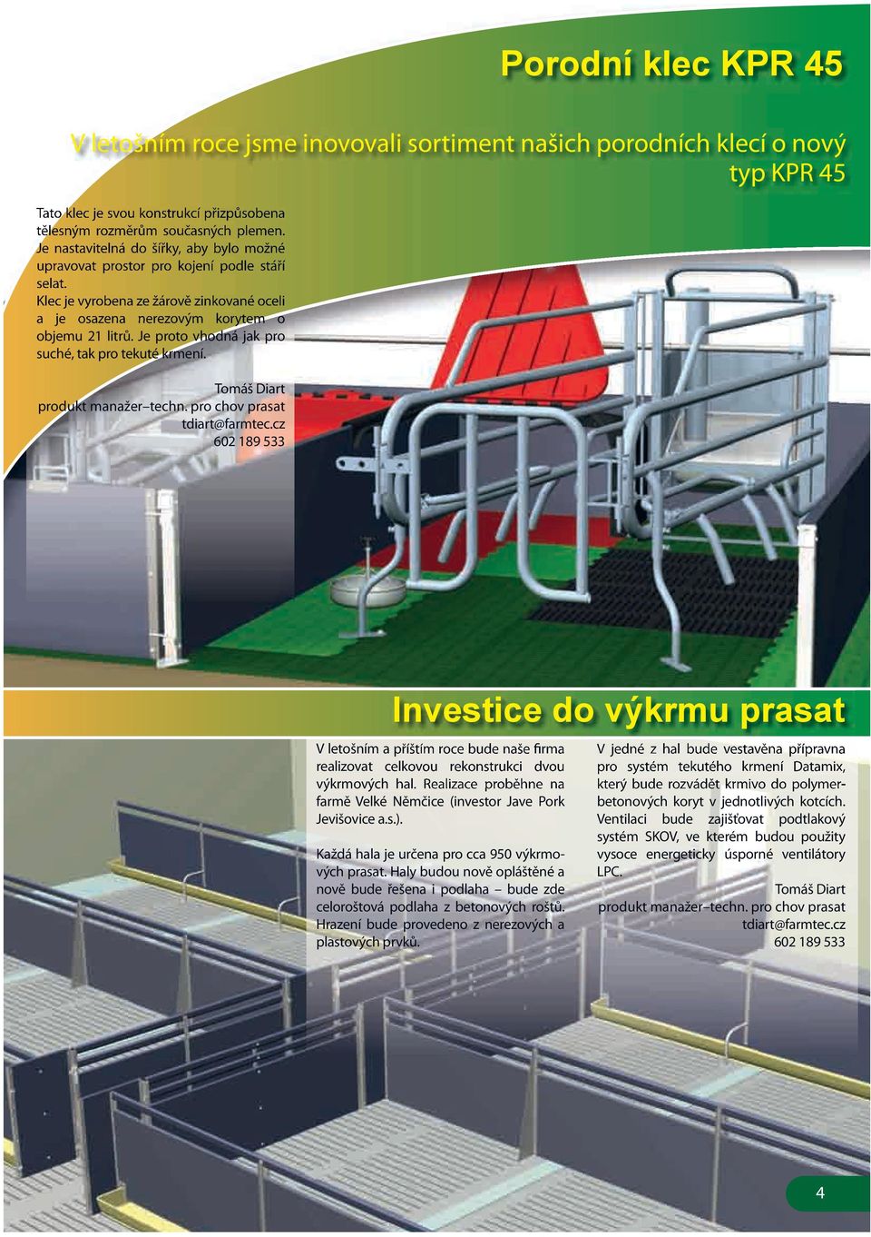 Je proto vhodná jak pro suché, tak pro tekuté krmení. Tomáš Diart produkt manažer techn. pro chov prasat tdiart@farmtec.