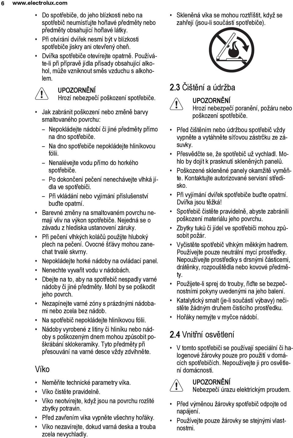 Používáte-li při přípravě jídla přísady obsahující alkohol, může vzniknout směs vzduchu s alkoholem. Hrozí nebezpečí poškození spotřebiče.