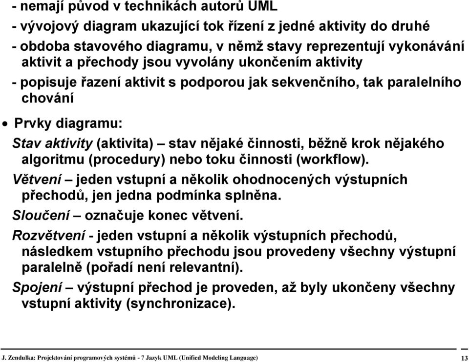 (procedury) nebo toku činnosti (workflow). Větvení jeden vstupní a několik ohodnocených výstupních přechodů, jen jedna podmínka splněna. Sloučení označuje konec větvení.