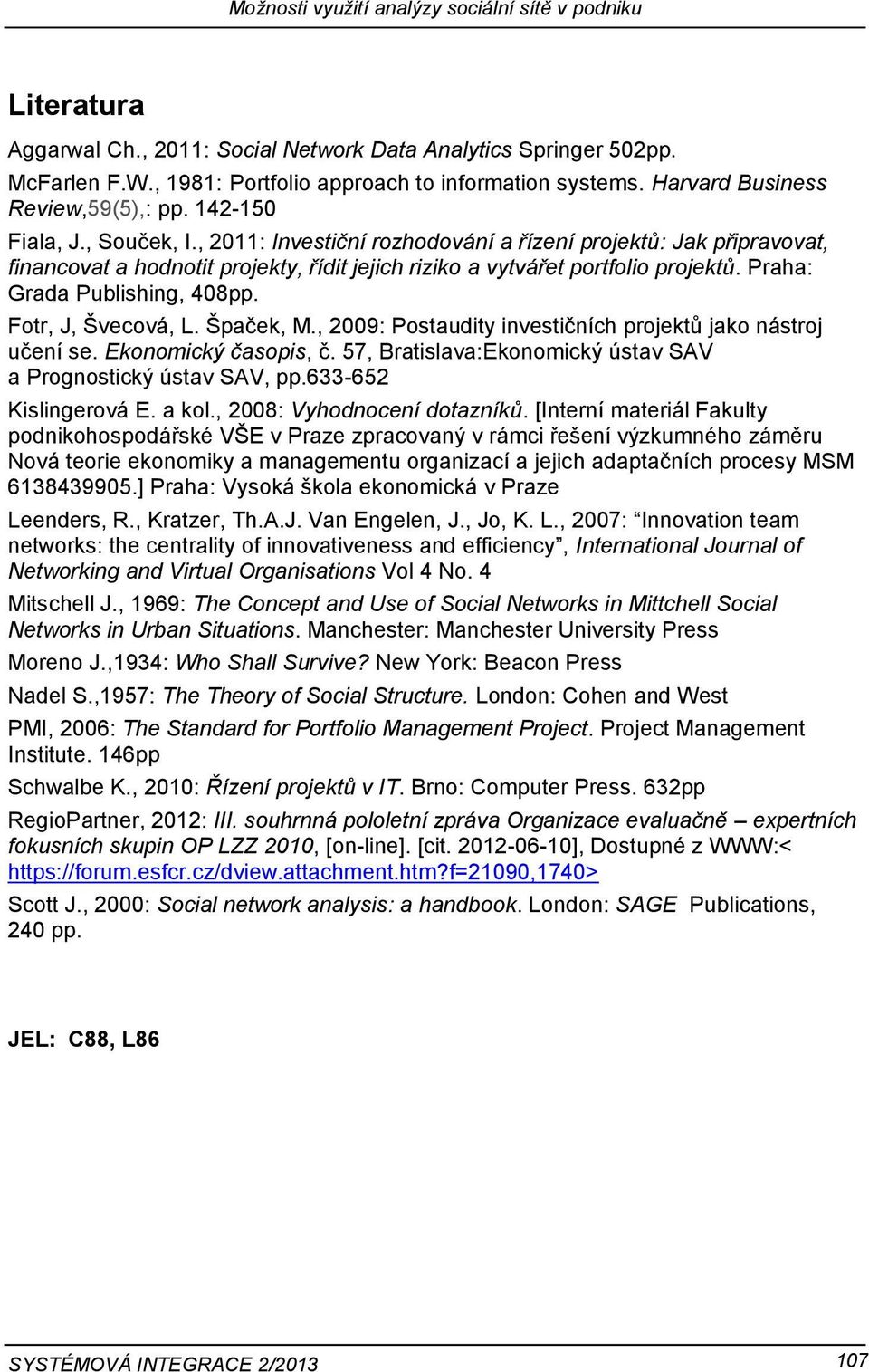 Fotr, J, Švecová, L. Špaček, M., 2009: Postaudity investičních projektů jako nástroj učení se. Ekonomický časopis, č. 57, Bratislava:Ekonomický ústav SAV a Prognostický ústav SAV, pp.
