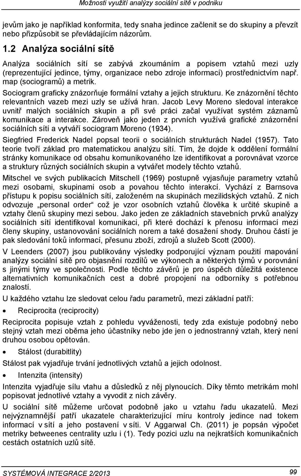 map (sociogramů) a metrik. Sociogram graficky znázorňuje formální vztahy a jejich strukturu. Ke znázornění těchto relevantních vazeb mezi uzly se užívá hran.