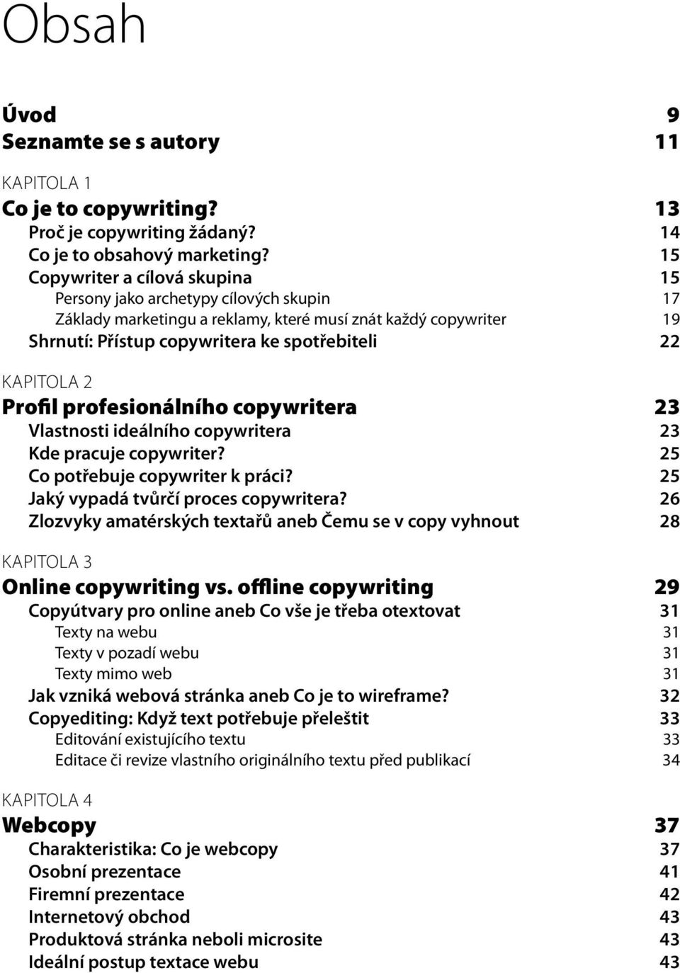 2 Profil profesionálního copywritera 23 Vlastnosti ideálního copywritera 23 Kde pracuje copywriter? 25 Co potřebuje copywriter k práci? 25 Jaký vypadá tvůrčí proces copywritera?