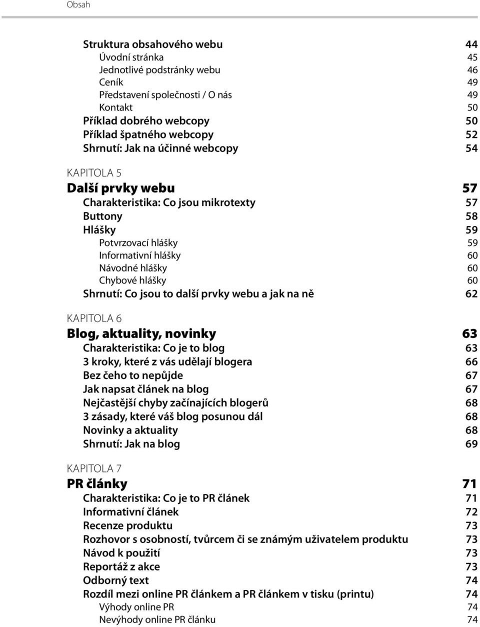Shrnutí: Co jsou to další prvky webu a jak na ně 62 KAPITOLA 6 Blog, aktuality, novinky 63 Charakteristika: Co je to blog 63 3 kroky, které z vás udělají blogera 66 Bez čeho to nepůjde 67 Jak napsat