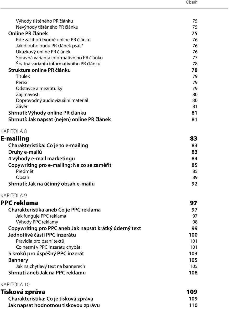 Zajímavost 80 Doprovodný audiovizuální materiál 80 Závěr 81 Shrnutí: Výhody online PR článku 81 Shrnutí: Jak napsat (nejen) online PR článek 81 KAPITOLA 8 E-mailing 83 Charakteristika: Co je to