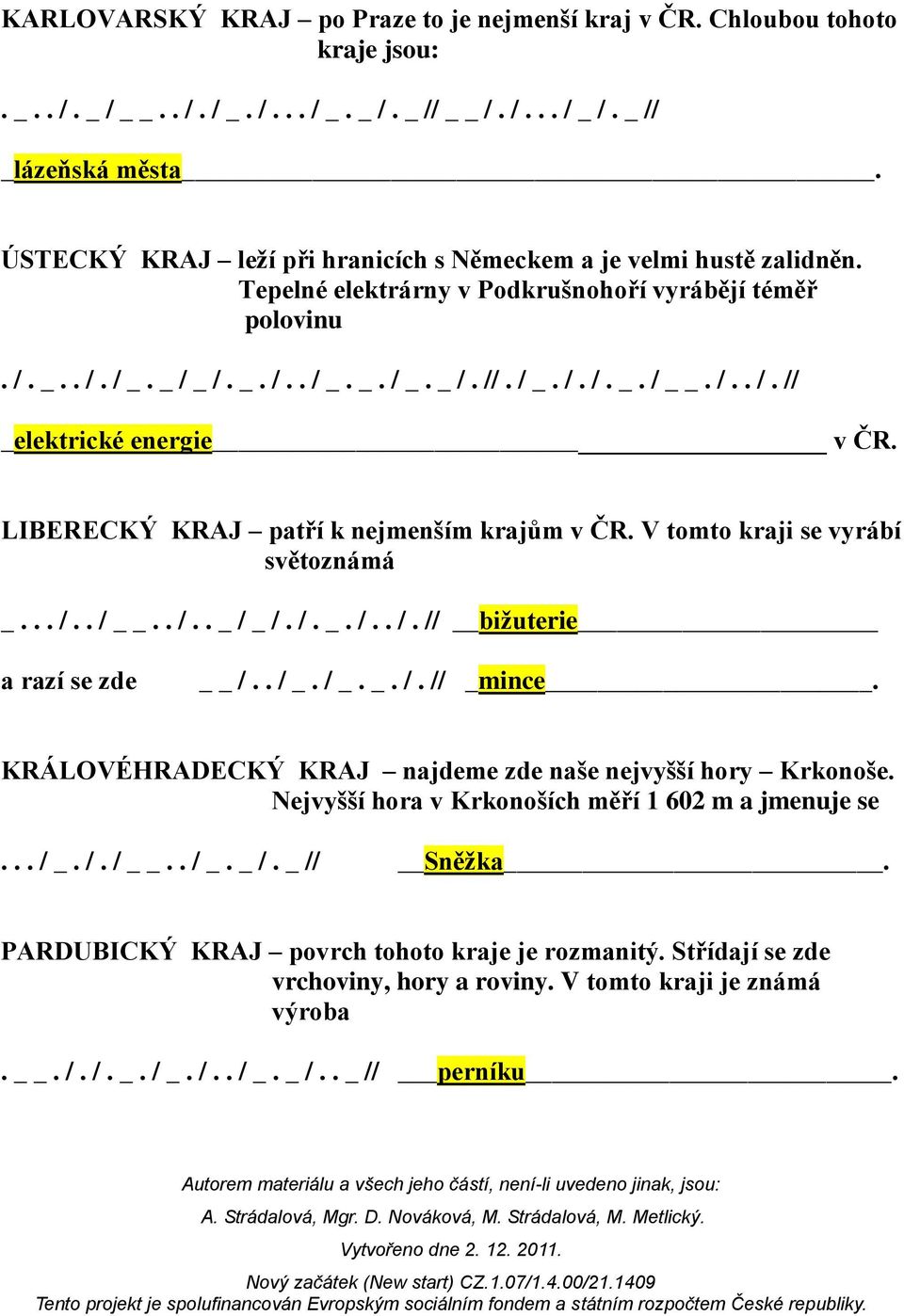 LIBERECKÝ KRAJ patří k nejmenším krajům v ČR. V tomto kraji se vyrábí světoznámá _... /.. /.. /.. _ / _ /. /. _. /.. /. // bižuterie a razí se zde /.. / _. / _. _. /. // _mince.