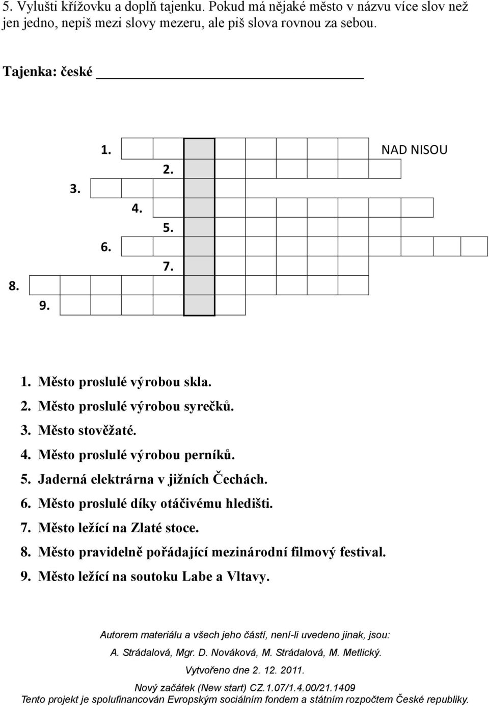 1. NAD NISOU 2. 6. 4. 5. 7. 1. Město proslulé výrobou skla. 2. Město proslulé výrobou syrečků. 3. Město stověžaté. 4. Město proslulé výrobou perníků.