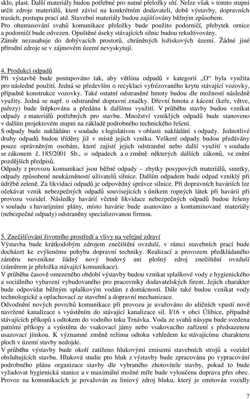 Pro ohumusování svahů komunikace přeložky bude použito podorničí, přebytek ornice a podorničí bude odvezen. Opuštěné úseky stávajících silnic budou rekultivovány.