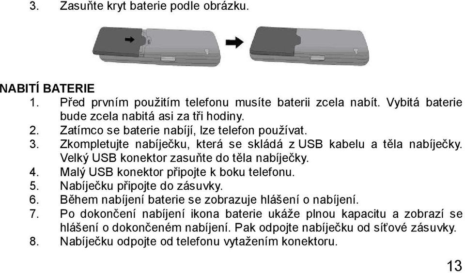 4. Malý USB konektor připojte k boku telefonu. 5. Nabíječku připojte do zásuvky. 6. Během nabíjení baterie se zobrazuje hlášení o nabíjení. 7.