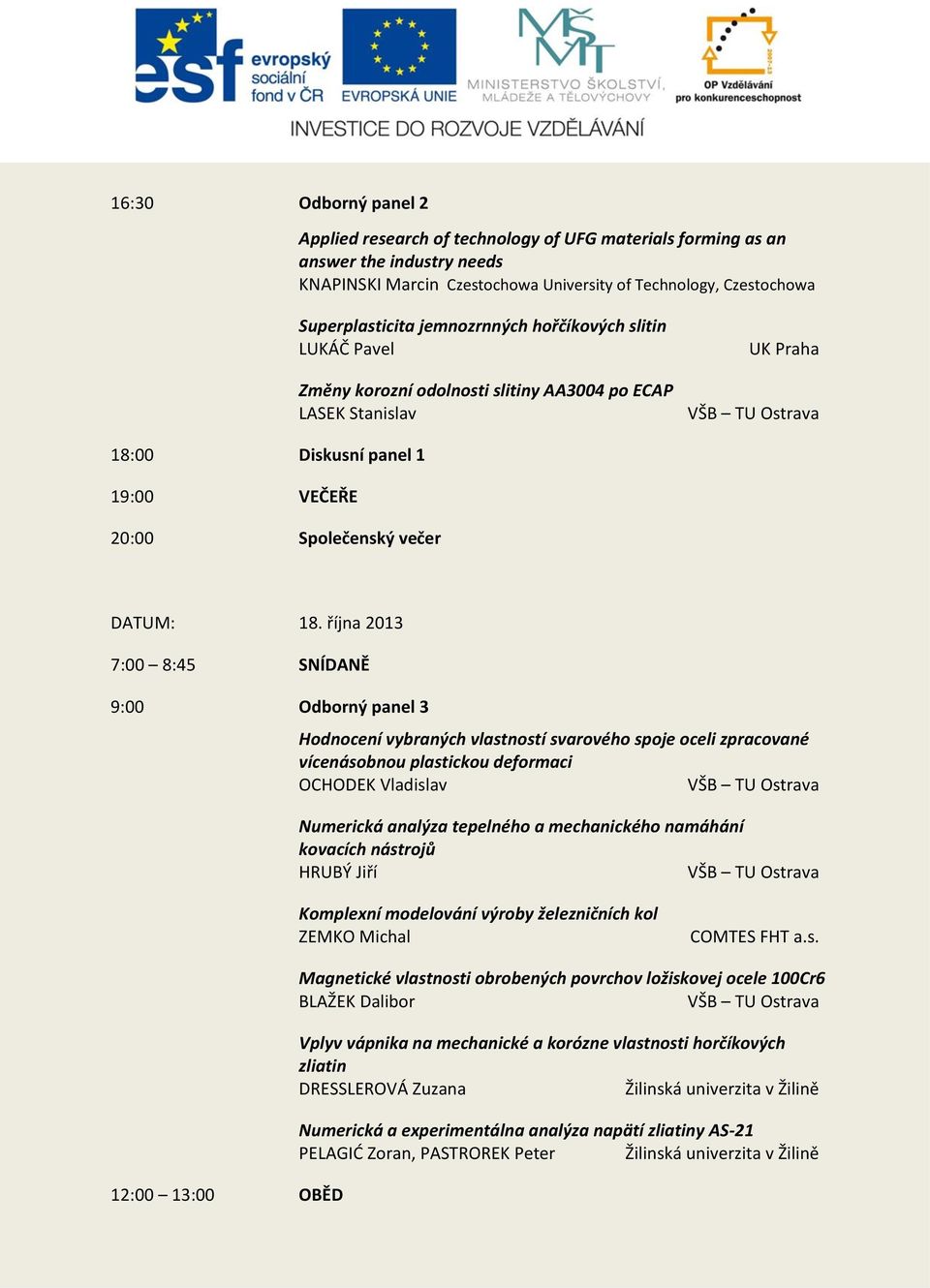 října 2013 7:00 8:45 SNÍDANĚ 9:00 Odborný panel 3 Hodnocení vybraných vlastností svarového spoje oceli zpracované vícenásobnou plastickou deformaci OCHODEK Vladislav Numerická analýza tepelného a