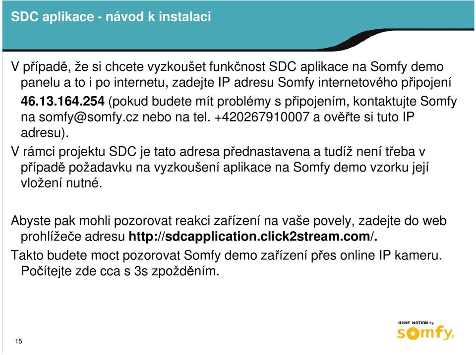 V rámci projektu SDC je tato adresa přednastavena a tudíž není třeba v případě požadavku na vyzkoušení aplikace na Somfy demo vzorku její vložení nutné.