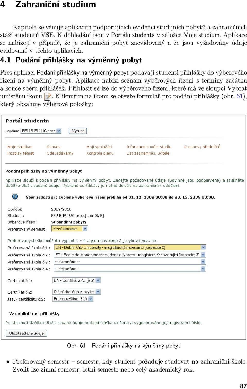 1 Podání přihlášky na výměnný pobyt Přes aplikaci Podání přihlášky na výměnný pobyt podávají studenti přihlášky do výběrového řízení na výměnný pobyt.