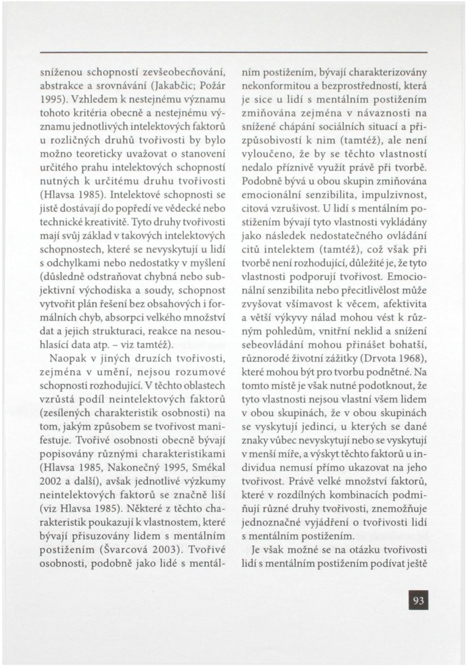 prahu intelektových schopností nutných k určitému druhu tvořivosti (Hlavsa 1985). Intelektové schopnosti se jisté dostávají do popředí ve vědecké nebo technické kreativitě.