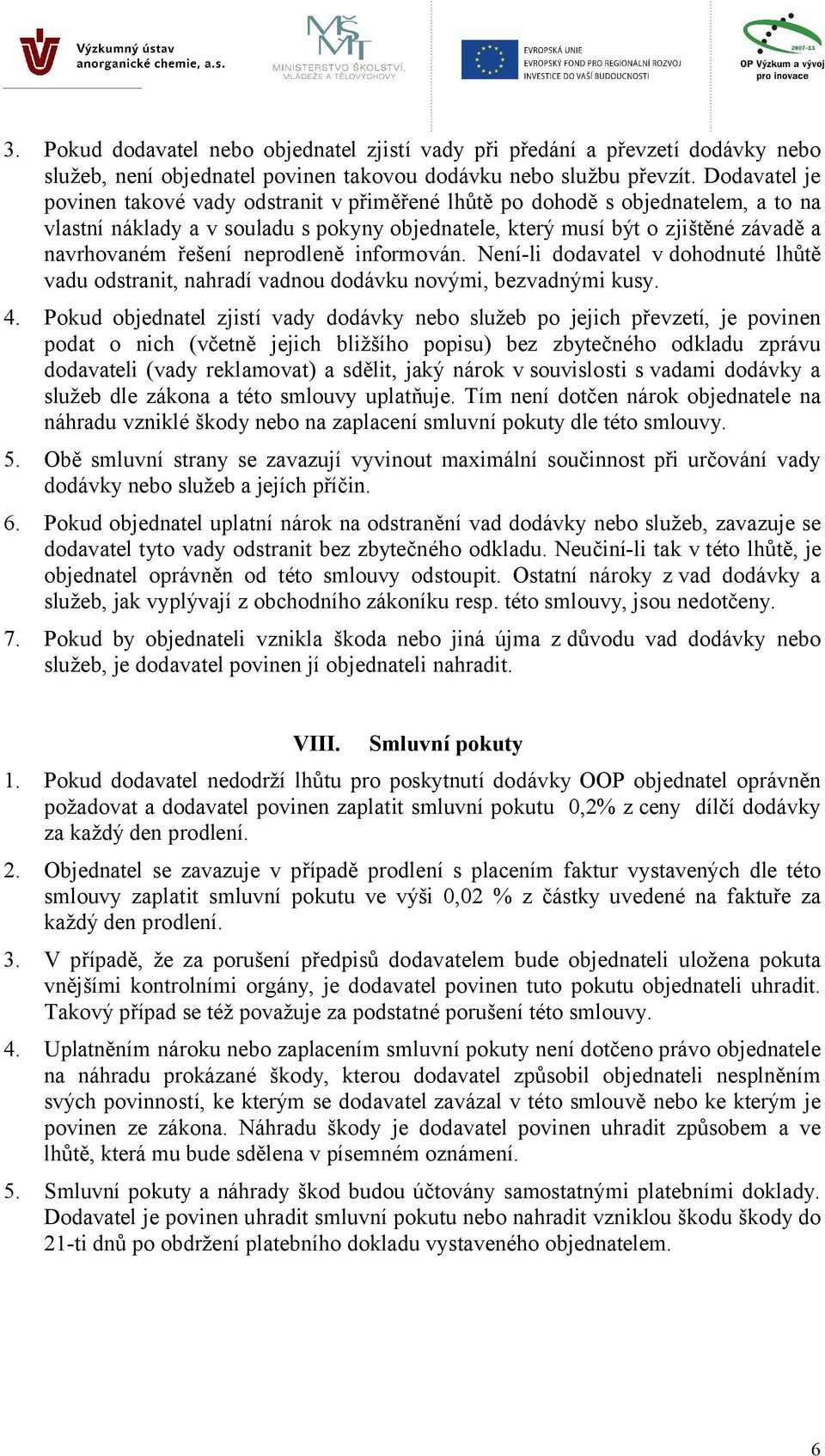 neprodleně informován. Není-li dodavatel vdohodnuté lhůtě vadu odstranit, nahradí vadnou dodávku novými, bezvadnými kusy. 4.