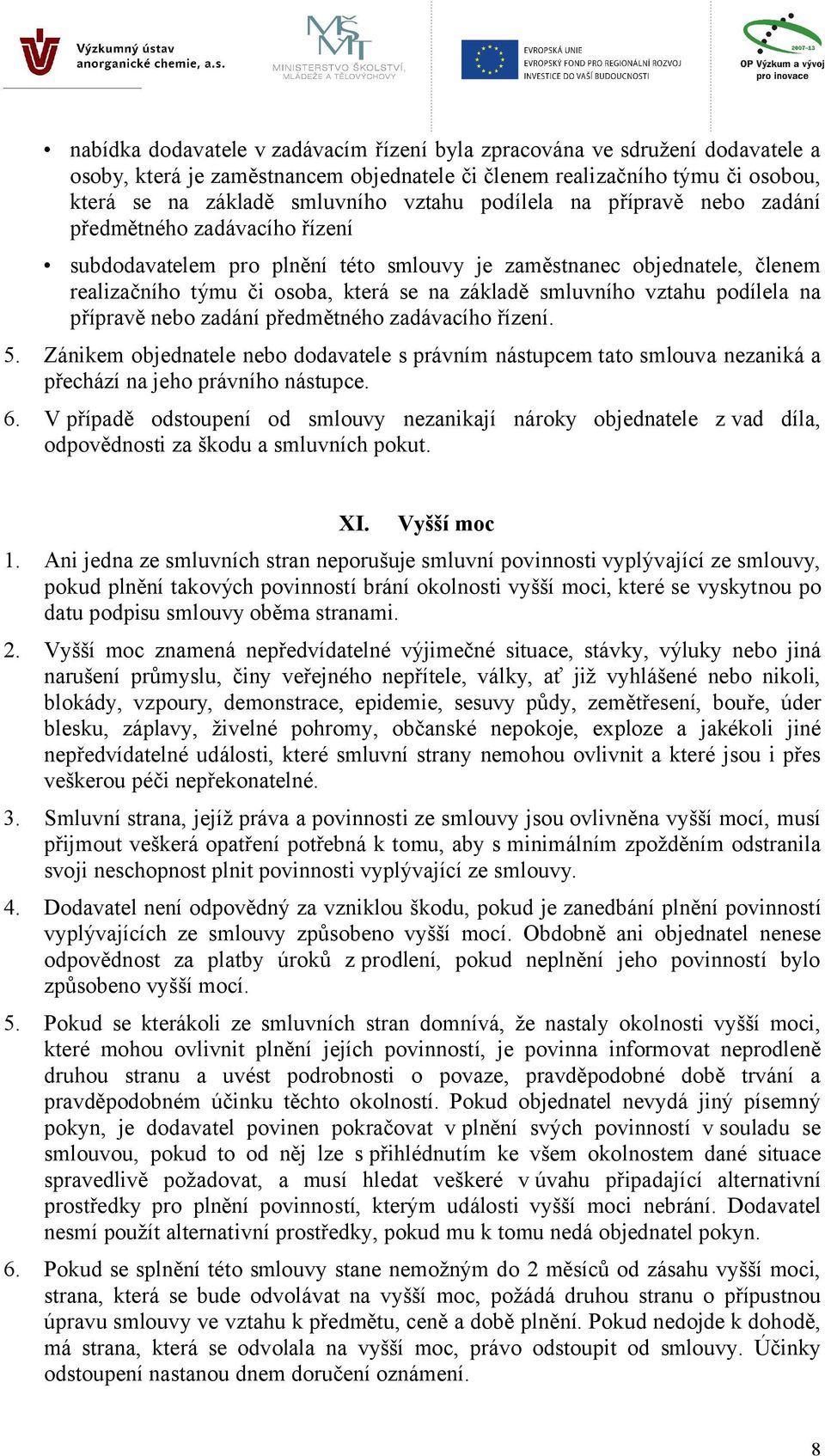 vztahu podílela na přípravě nebo zadání předmětného zadávacího řízení. 5. Zánikem objednatele nebo dodavatele s právním nástupcem tato smlouva nezaniká a přechází na jeho právního nástupce. 6.