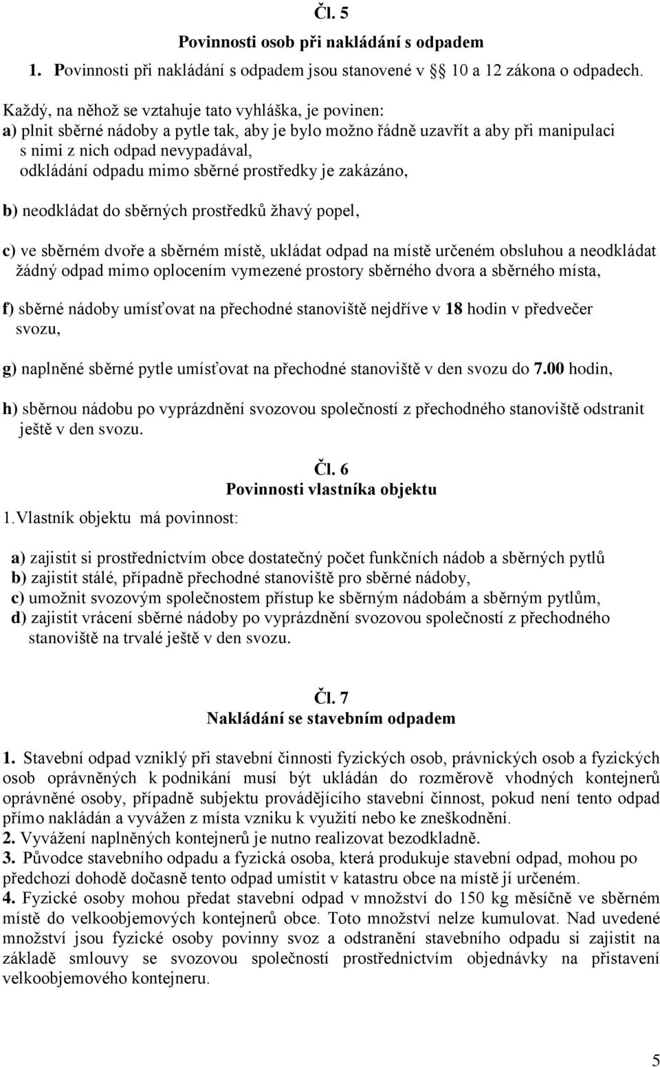 sběrné prostředky je zakázáno, b) neodkládat do sběrných prostředků žhavý popel, c) ve sběrném dvoře a sběrném místě, ukládat odpad na místě určeném obsluhou a neodkládat žádný odpad mimo oplocením