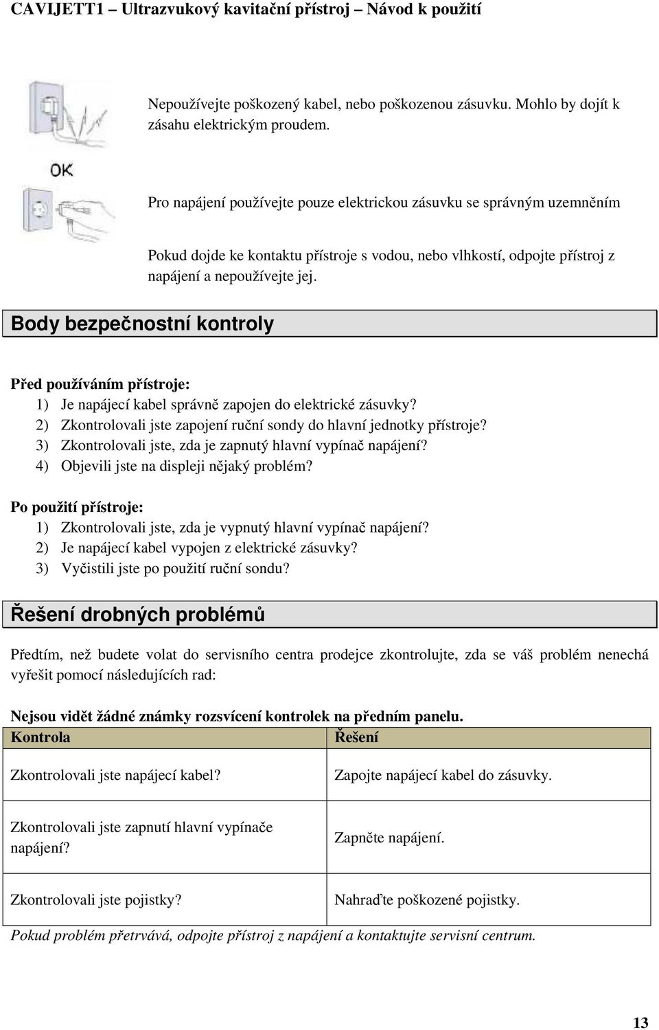Body bezpečnostní kontroly Před používáním přístroje: 1) Je napájecí kabel správně zapojen do elektrické zásuvky? 2) Zkontrolovali jste zapojení ruční sondy do hlavní jednotky přístroje?