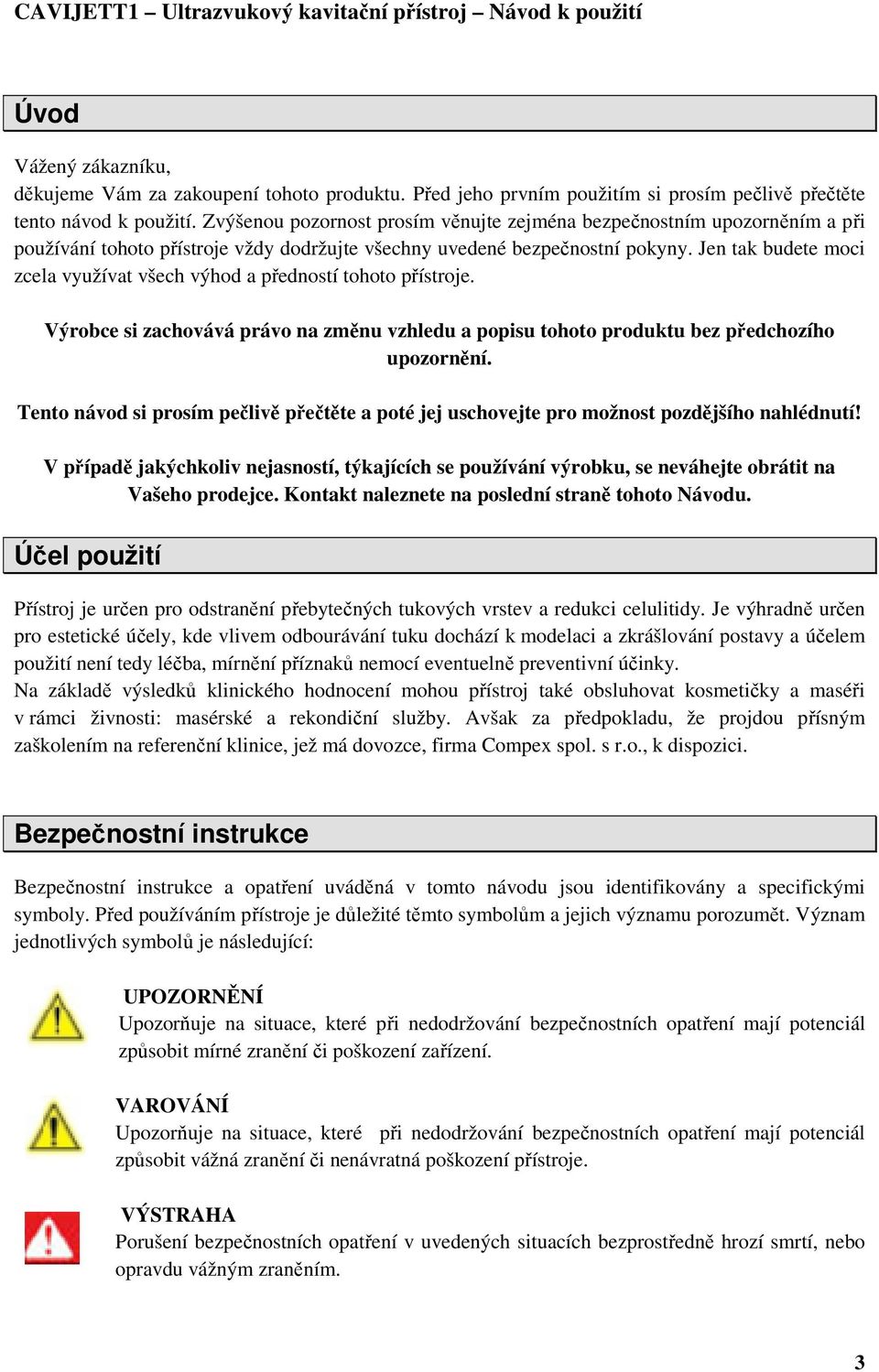 Jen tak budete moci zcela využívat všech výhod a předností tohoto přístroje. Výrobce si zachovává právo na změnu vzhledu a popisu tohoto produktu bez předchozího upozornění.