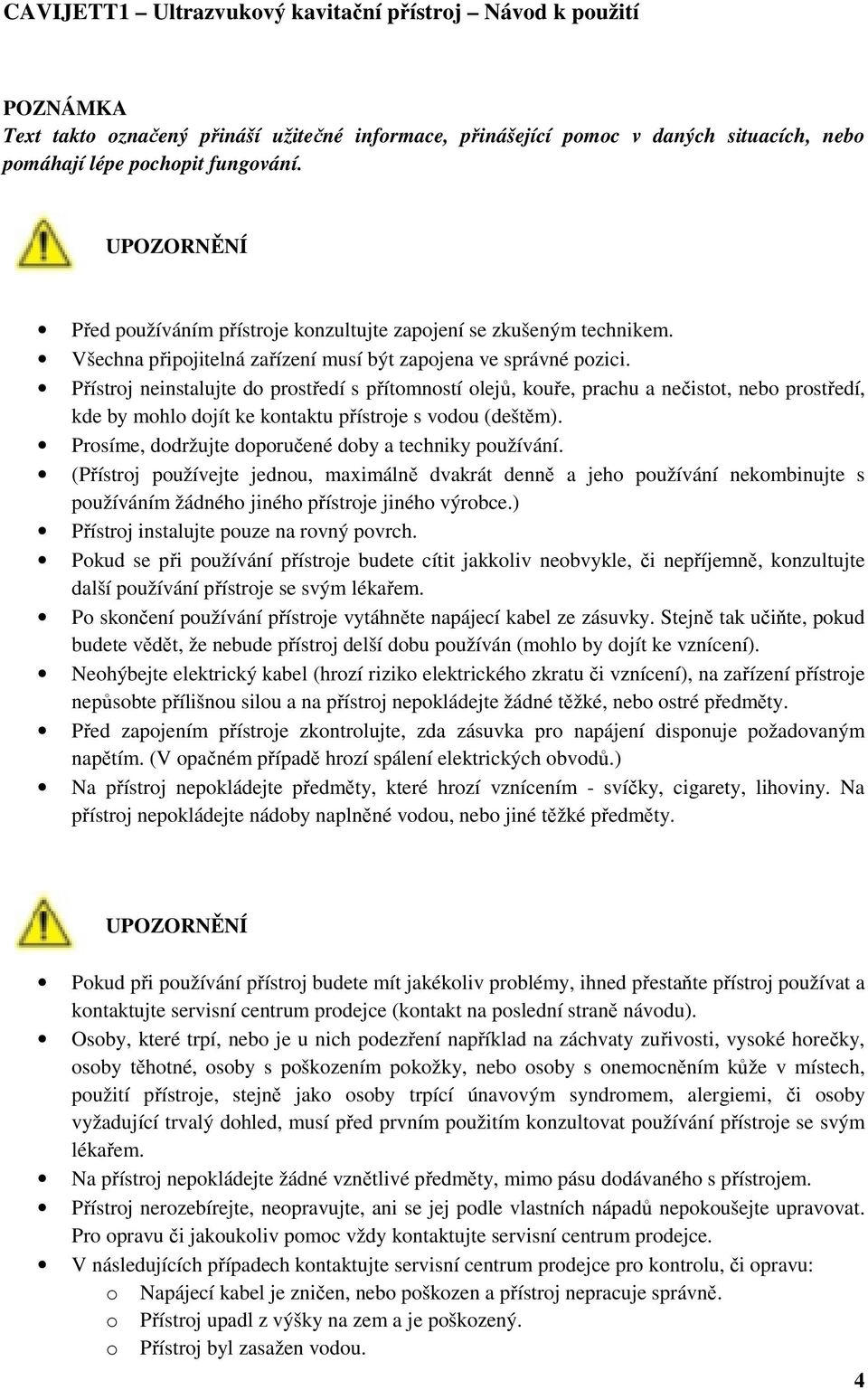 Přístroj neinstalujte do prostředí s přítomností olejů, kouře, prachu a nečistot, nebo prostředí, kde by mohlo dojít ke kontaktu přístroje s vodou (deštěm).