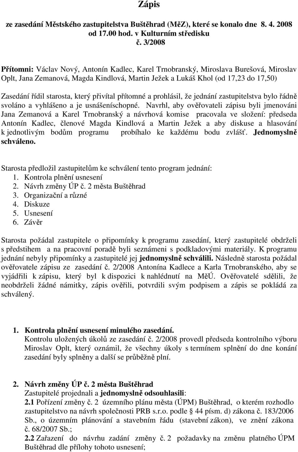 starosta, který přivítal přítomné a prohlásil, že jednání zastupitelstva bylo řádně svoláno a vyhlášeno a je usnášeníschopné.