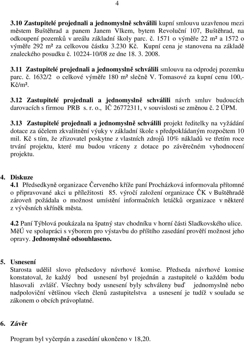 č. 1632/2 o celkové výměře 180 m² slečně V. Tomasové za kupní cenu 100,- Kč/m². 3.12 Zastupitelé projednali a jednomyslně schválili návrh smluv budoucích darovacích s firmou PRB s. r. o., IČ 26772311, v souvislosti se změnou č.