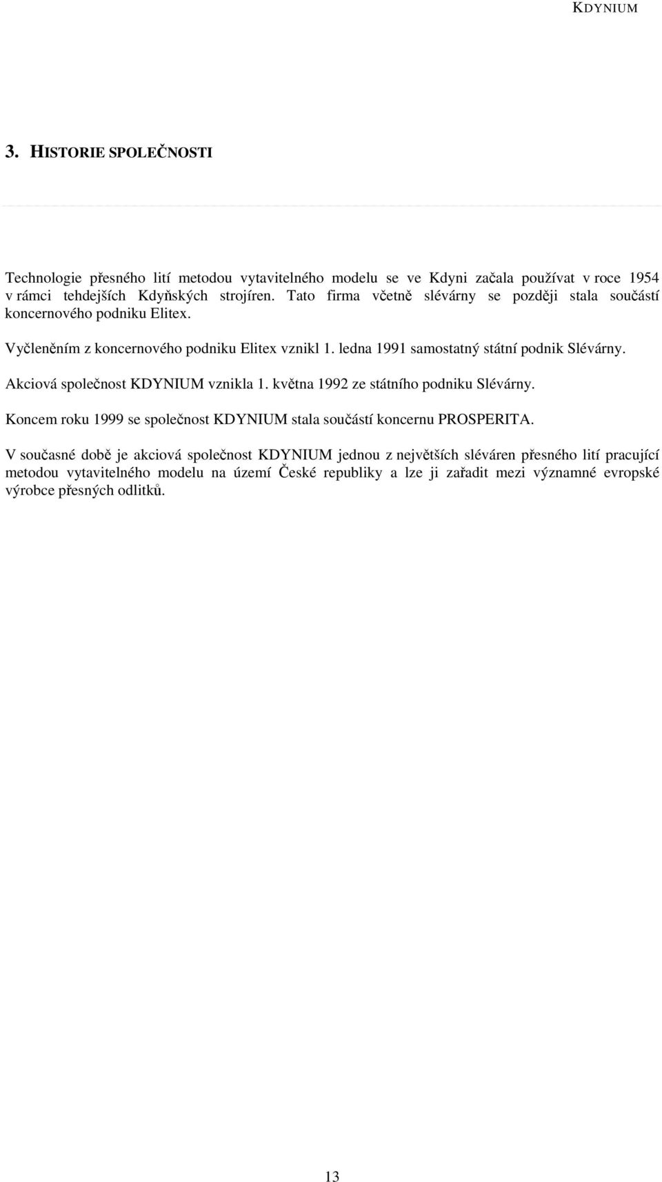 Akciová společnost KDYNIUM vznikla 1. května 1992 ze státního podniku Slévárny. Koncem roku 1999 se společnost KDYNIUM stala součástí koncernu PROSPERITA.