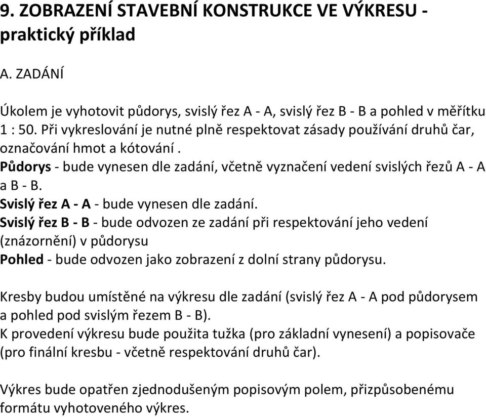 Svislý řez A - A - bude vynesen dle zadání. Svislý řez B - B - bude odvozen ze zadání při respektování jeho vedení (znázornění) v půdorysu Pohled - bude odvozen jako zobrazení z dolní strany půdorysu.