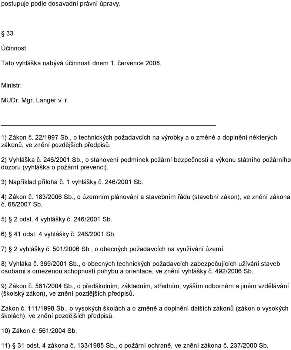 , o stanovení podmínek požární bezpečnosti a výkonu státního požárního dozoru (vyhláška o požární prevenci). 3) Například příloha č. 1 vyhlášky č. 246/2001 Sb. 4) Zákon č. 183/2006 Sb.