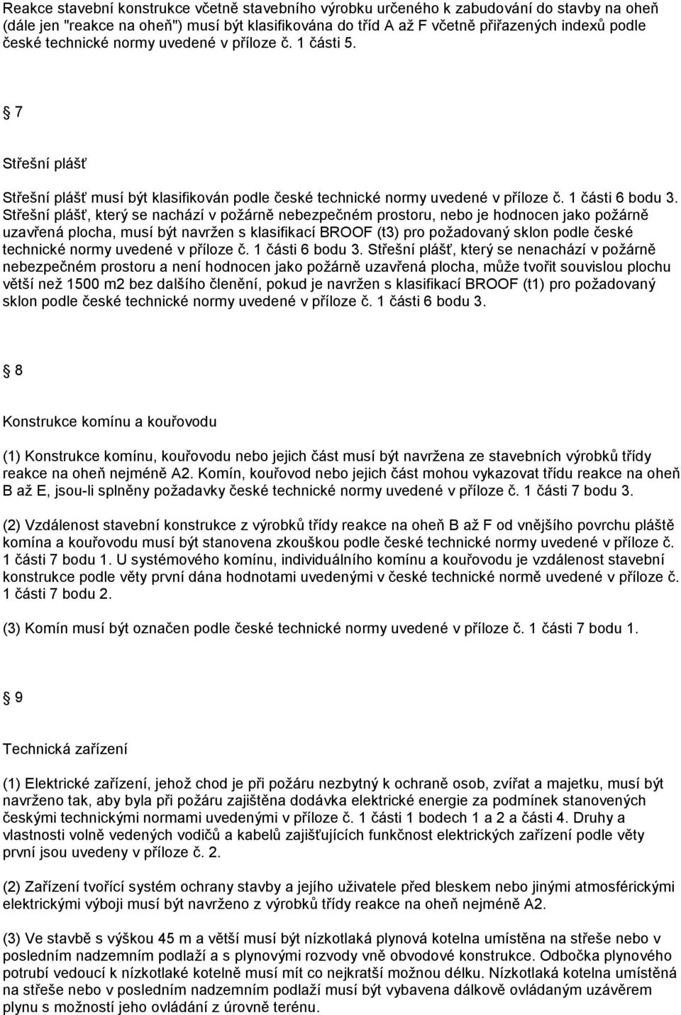 Střešní plášť, který se nachází v požárně nebezpečném prostoru, nebo je hodnocen jako požárně uzavřená plocha, musí být navržen s klasifikací BROOF (t3) pro požadovaný sklon podle české technické