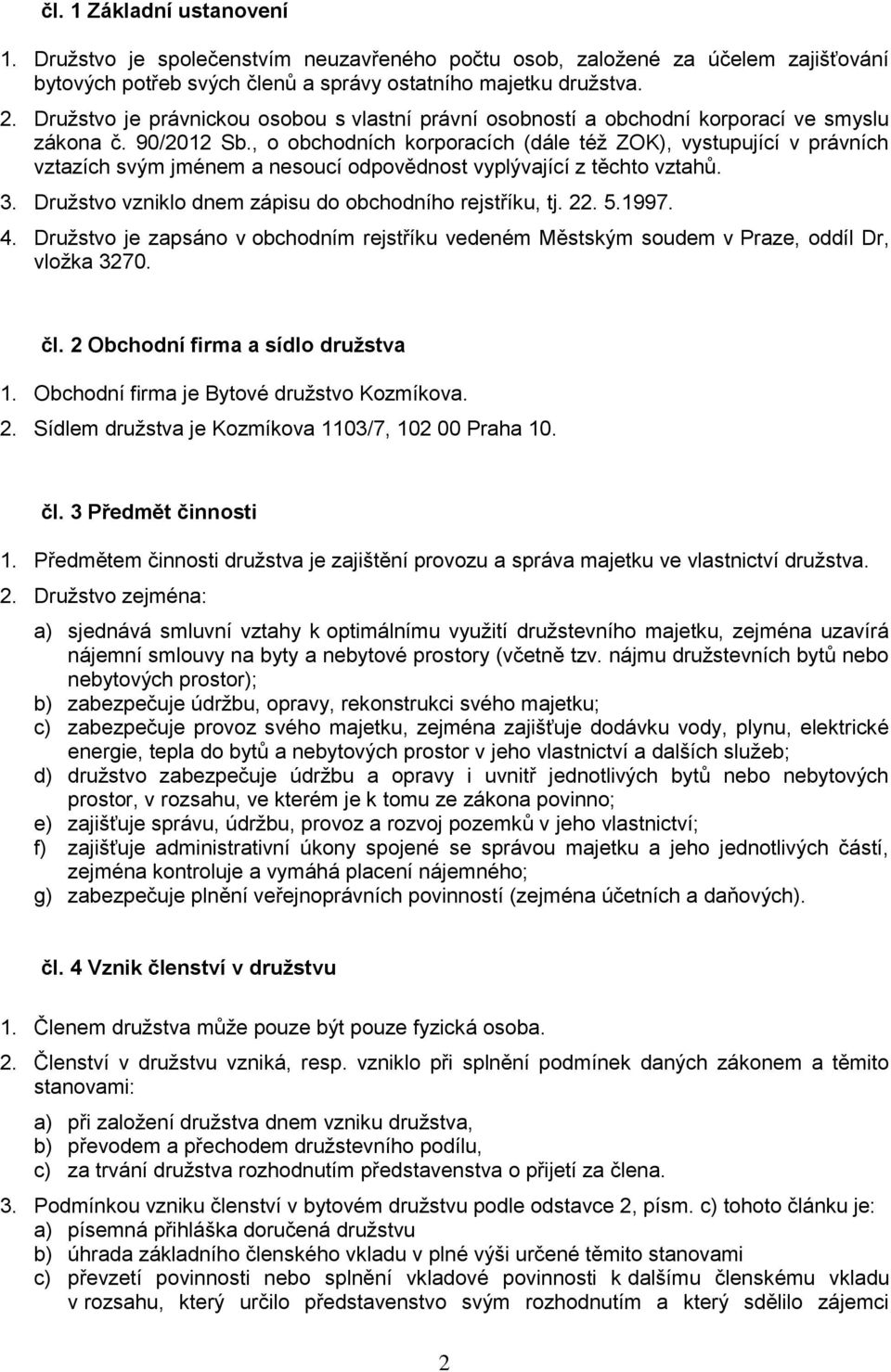 , o obchodních korporacích (dále též ZOK), vystupující v právních vztazích svým jménem a nesoucí odpovědnost vyplývající z těchto vztahů. 3. Družstvo vzniklo dnem zápisu do obchodního rejstříku, tj.