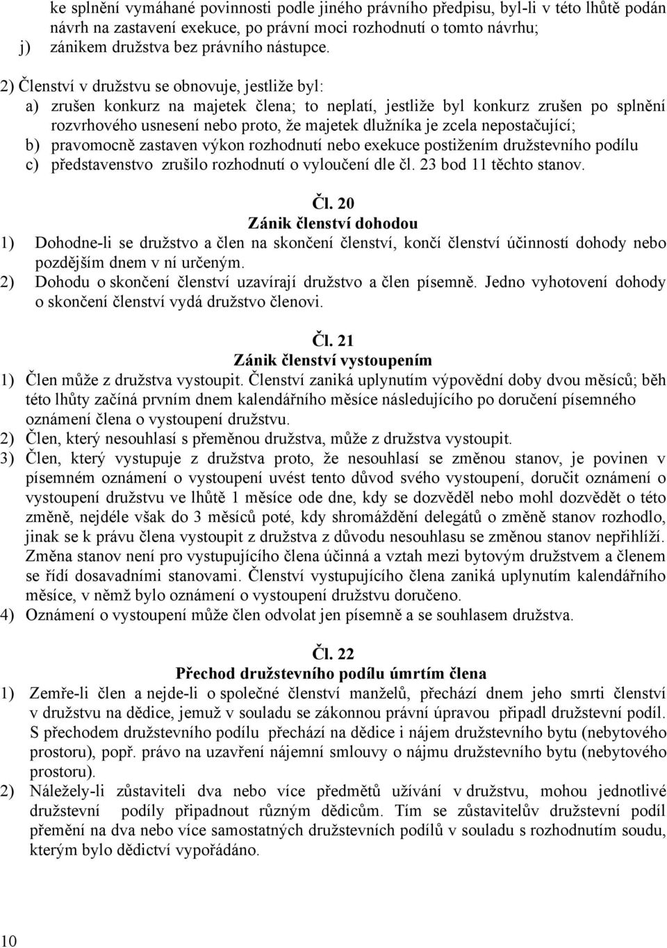 2) Členství v družstvu se obnovuje, jestliže byl: a) zrušen konkurz na majetek člena; to neplatí, jestliže byl konkurz zrušen po splnění rozvrhového usnesení nebo proto, že majetek dlužníka je zcela