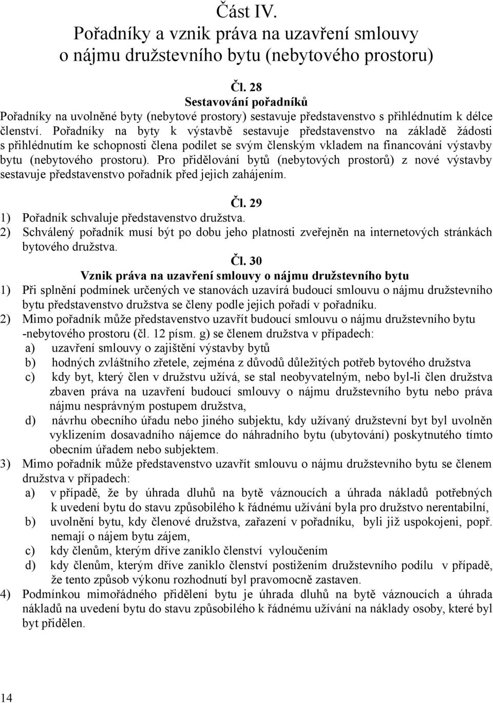 Pořadníky na byty k výstavbě sestavuje představenstvo na základě žádosti s přihlédnutím ke schopnosti člena podílet se svým členským vkladem na financování výstavby bytu (nebytového prostoru).