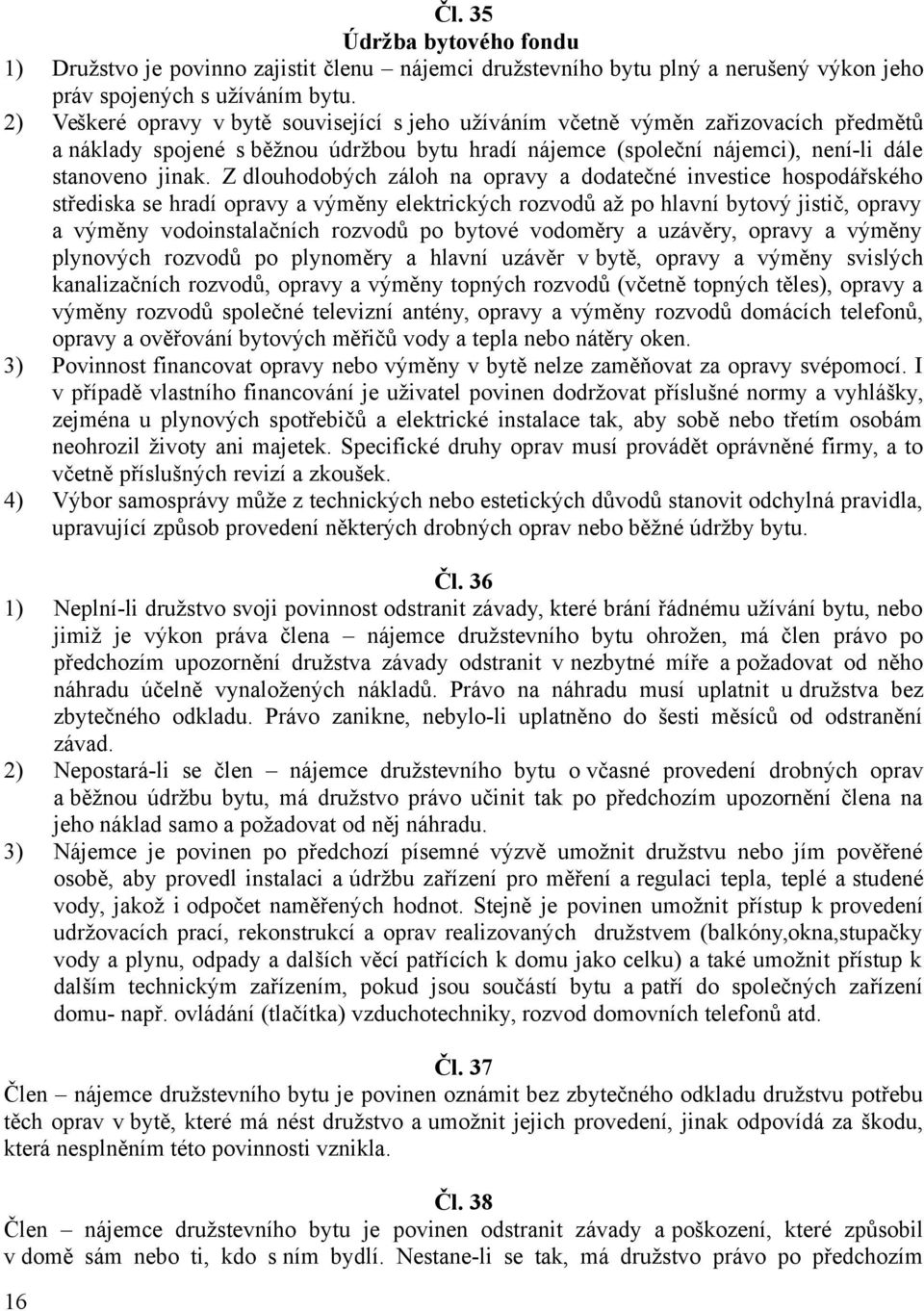 Z dlouhodobých záloh na opravy a dodatečné investice hospodářského střediska se hradí opravy a výměny elektrických rozvodů až po hlavní bytový jistič, opravy a výměny vodoinstalačních rozvodů po