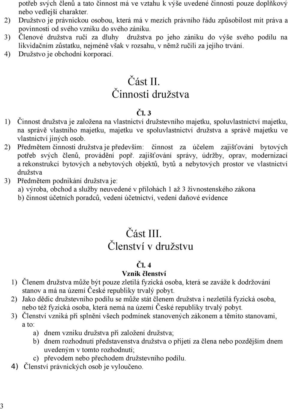 3) Členové družstva ručí za dluhy družstva po jeho zániku do výše svého podílu na likvidačním zůstatku, nejméně však v rozsahu, v němž ručili za jejího trvání. 4) Družstvo je obchodní korporací.