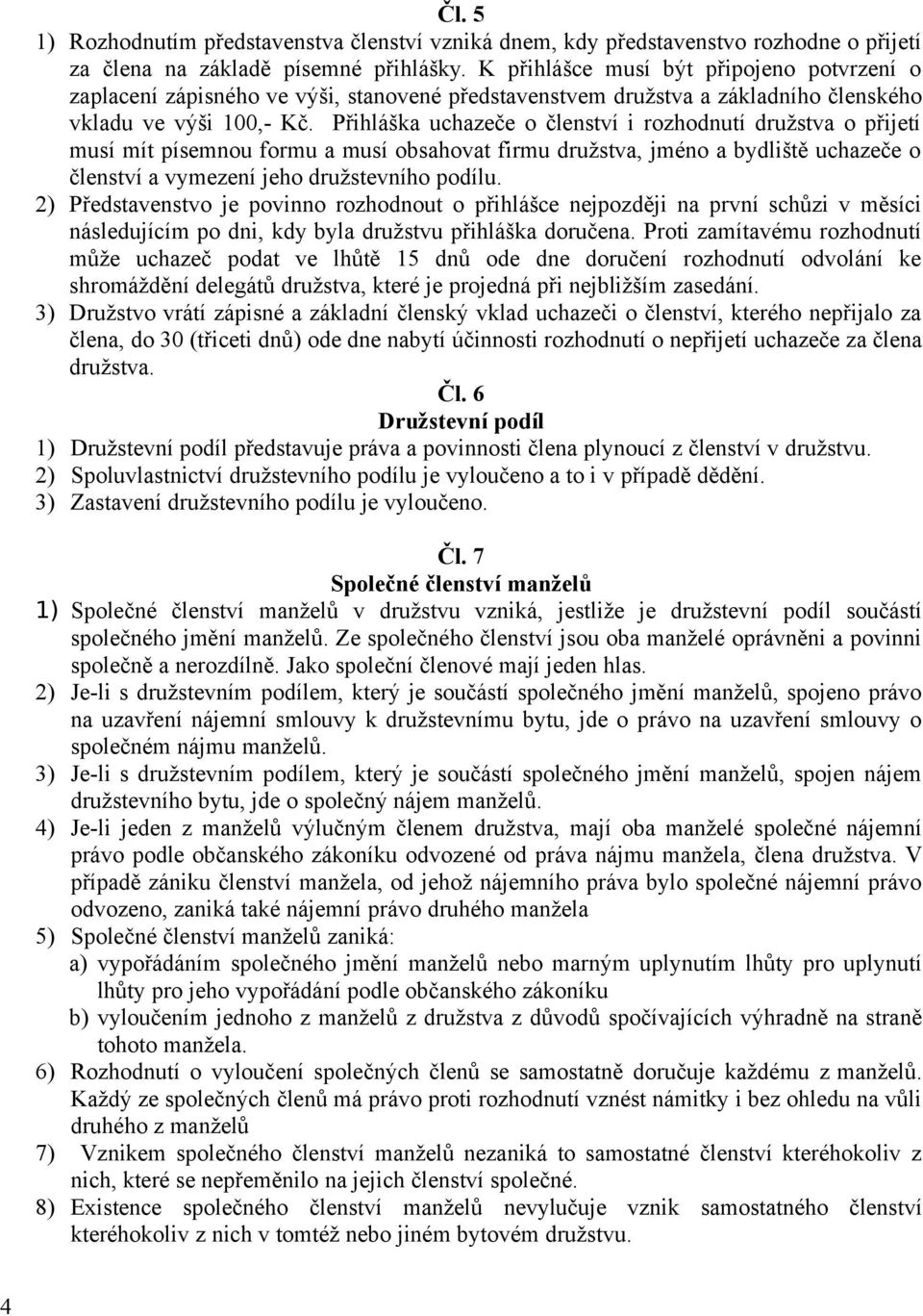 Přihláška uchazeče o členství i rozhodnutí družstva o přijetí musí mít písemnou formu a musí obsahovat firmu družstva, jméno a bydliště uchazeče o členství a vymezení jeho družstevního podílu.
