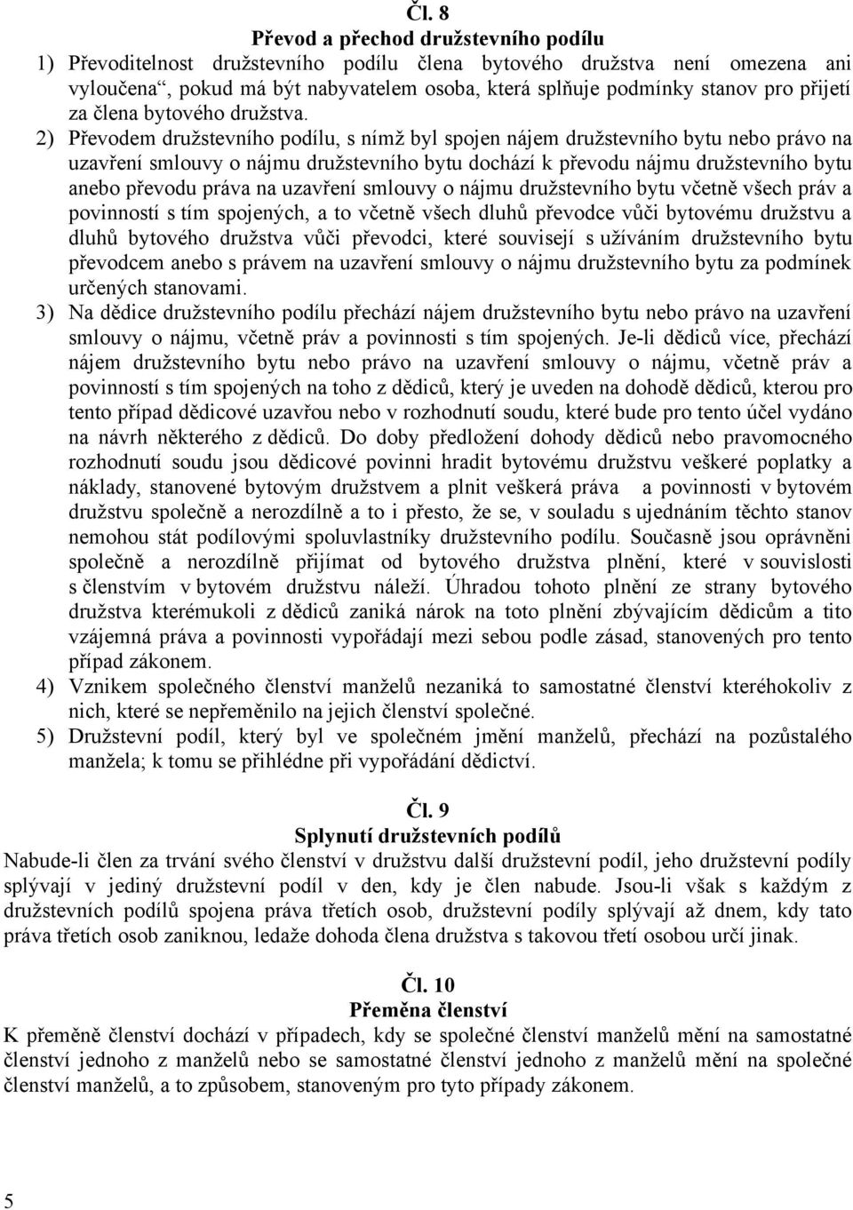 2) Převodem družstevního podílu, s nímž byl spojen nájem družstevního bytu nebo právo na uzavření smlouvy o nájmu družstevního bytu dochází k převodu nájmu družstevního bytu anebo převodu práva na